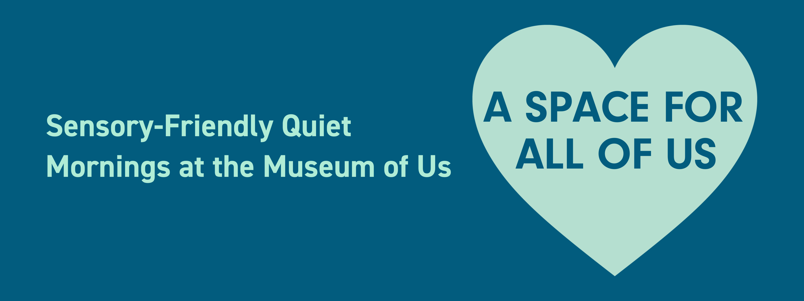 Dark blue graphic with light green heart icon, and text within the heart reading "A Space for All of Us Sensory-Friendly Quiet Mornings at the Museum of Us"