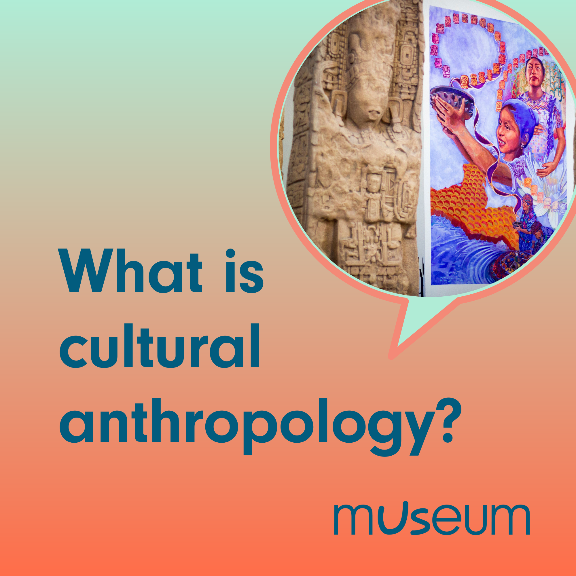 The first of two images in a set of graphics about cultural anthropology, with dark blue text on a green-to-orange gradient background. The text on this first image reads, "What is cultural anthropology?" and has a circular speech bubble with an image of the "Maya Peoples: Heart of Sky, Heart of Earth" exhibit. 