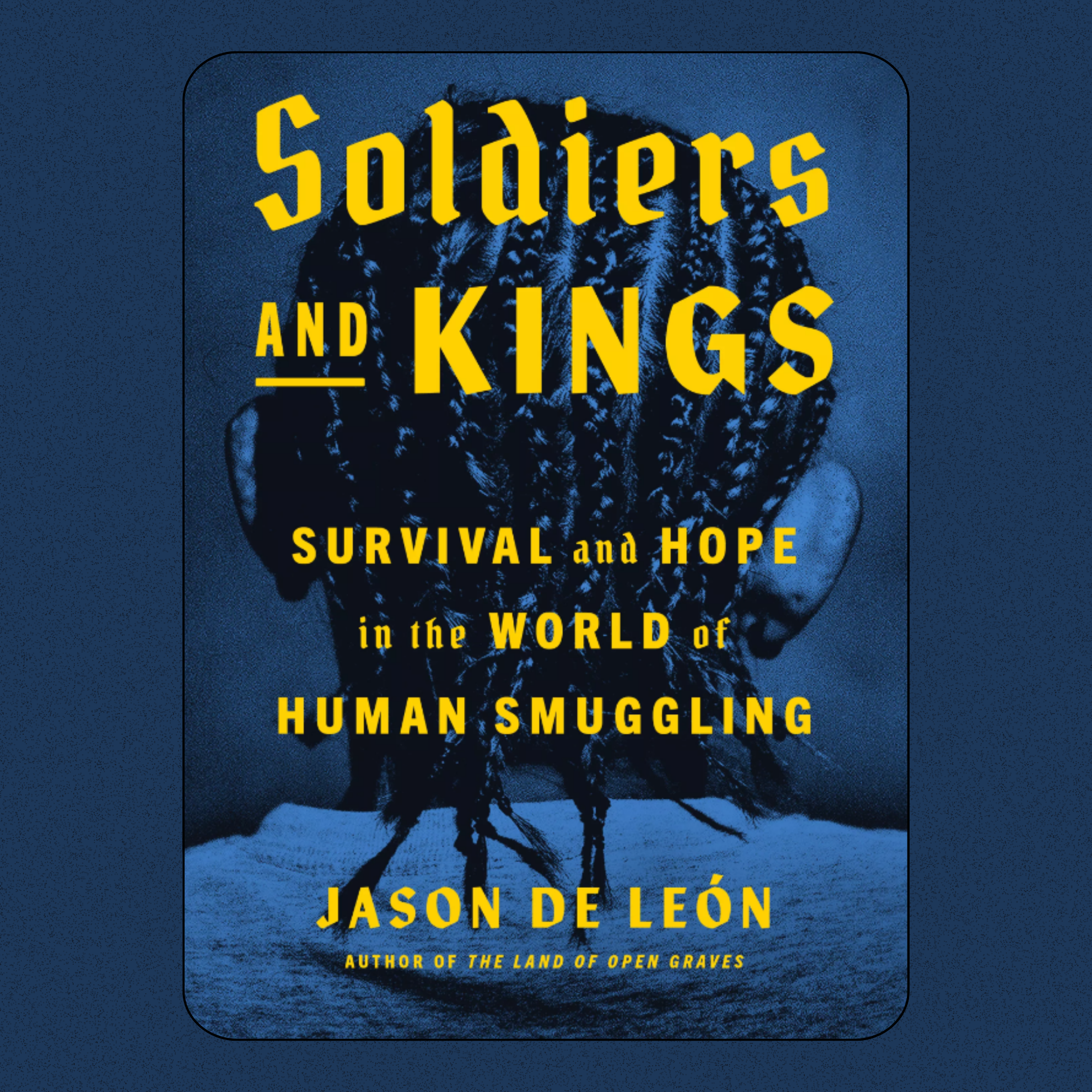 Blue graphic square featuring the Soldiers and Kings: Survival and Hope in the World of Human Smuggling book cover art.